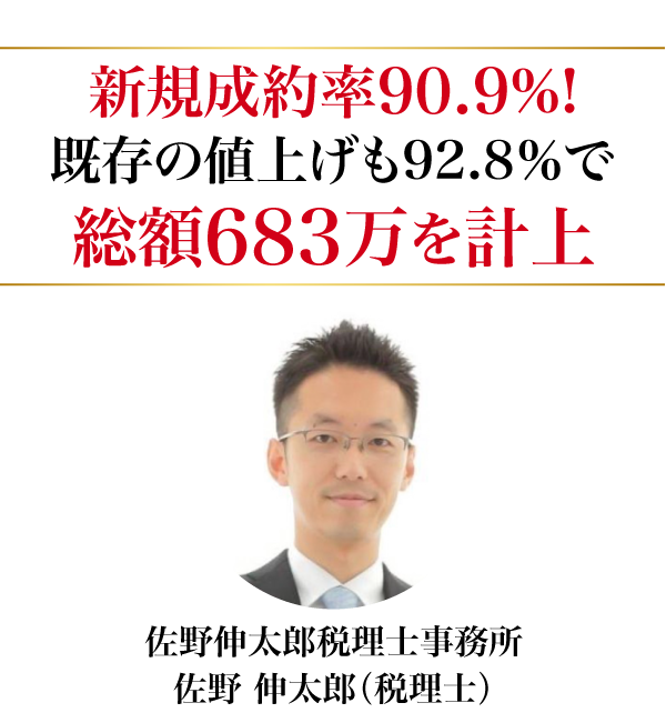 新規成約率90.9%!既存の値上げも92.8%で総額683万を計上。佐野伸太郎税理士事務所 佐野 伸太郎（税理士）