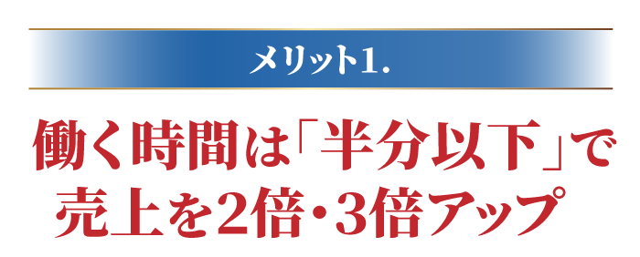 働く時間は｢半分以下｣で売上を2倍･3倍アップ