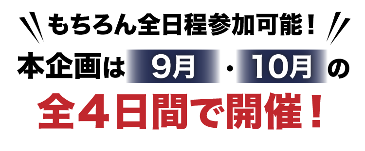  もちろん全日程参加可能！ 本企画は9月・10月の全4日間で開催!