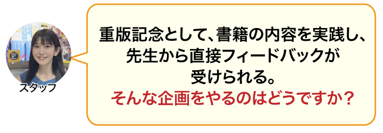 重版記念として、書籍の内容を実践し、先生から直接フィードバックが受けられる。そんな企画をやるのはどうですか？